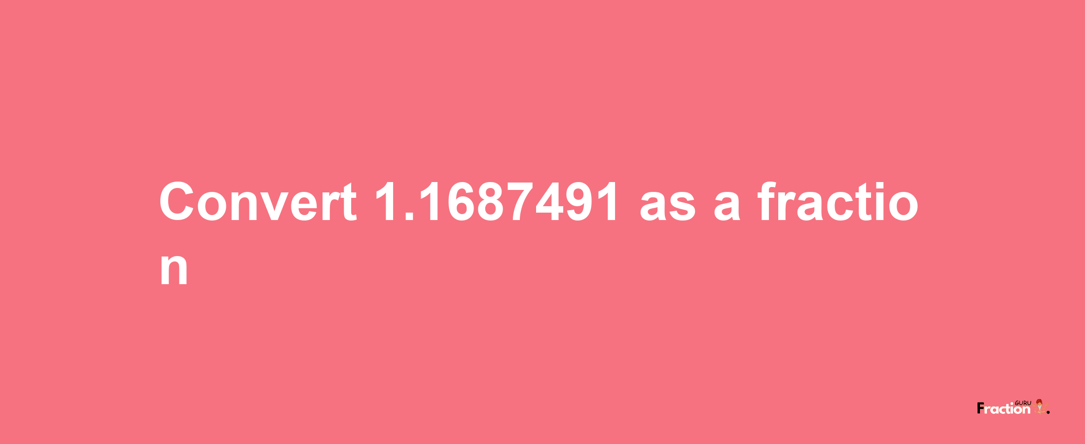 How to convert 1.1687491 as a fraction