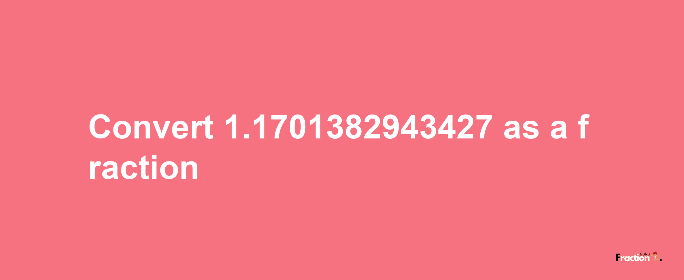 How to convert 1.1701382943427 as a fraction