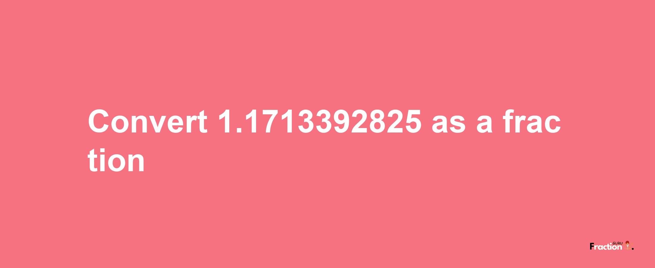 How to convert 1.1713392825 as a fraction