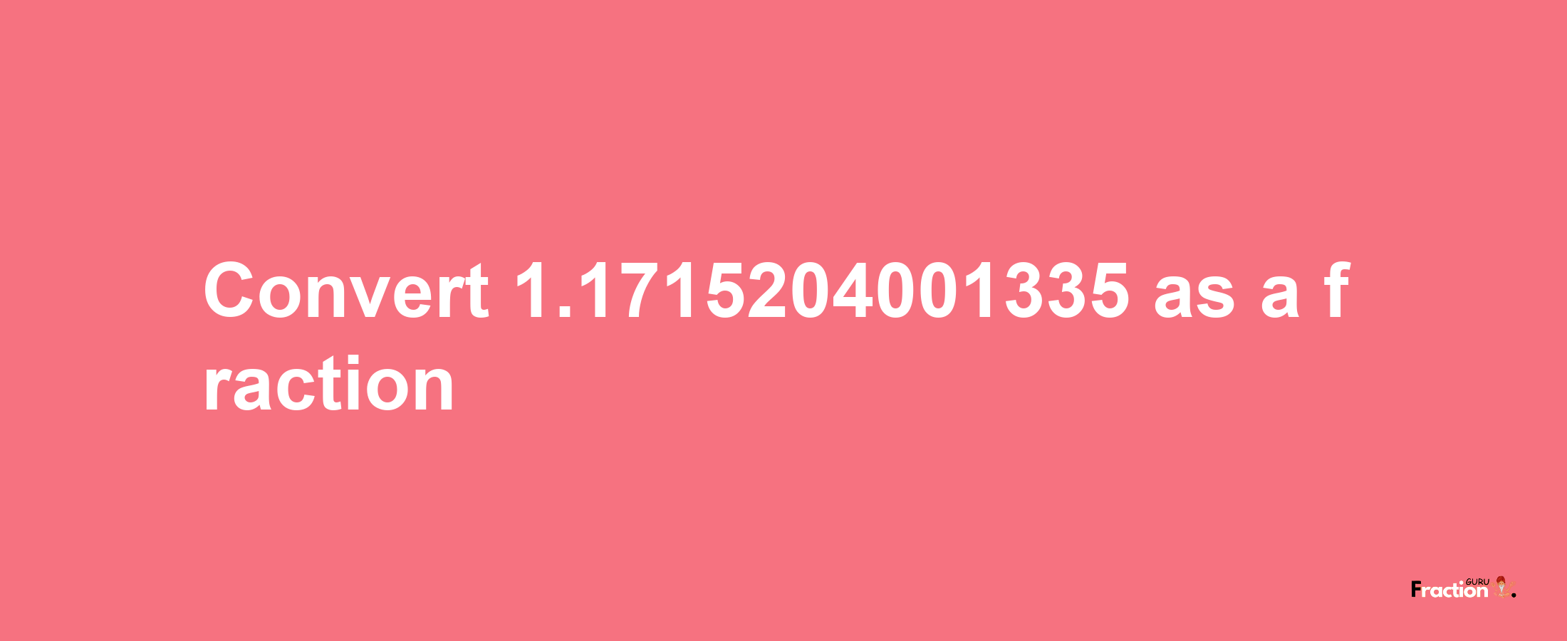 How to convert 1.1715204001335 as a fraction