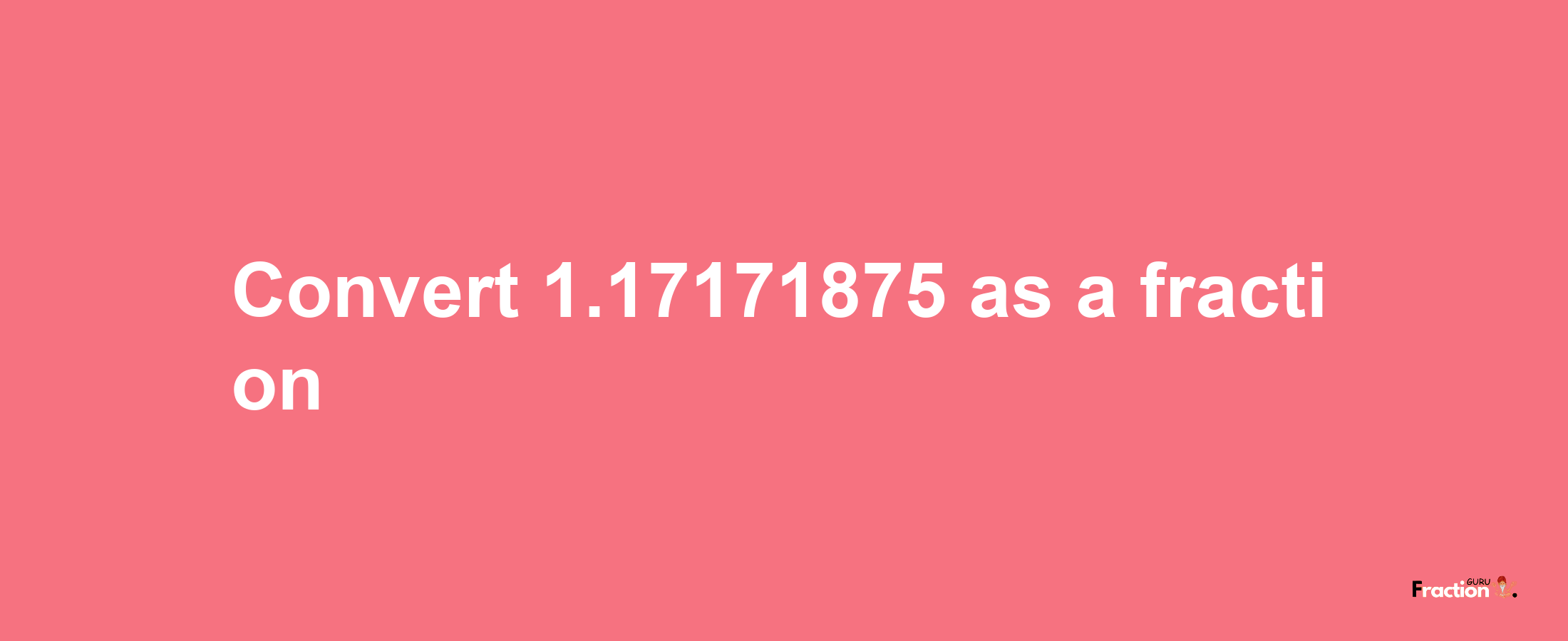 How to convert 1.17171875 as a fraction