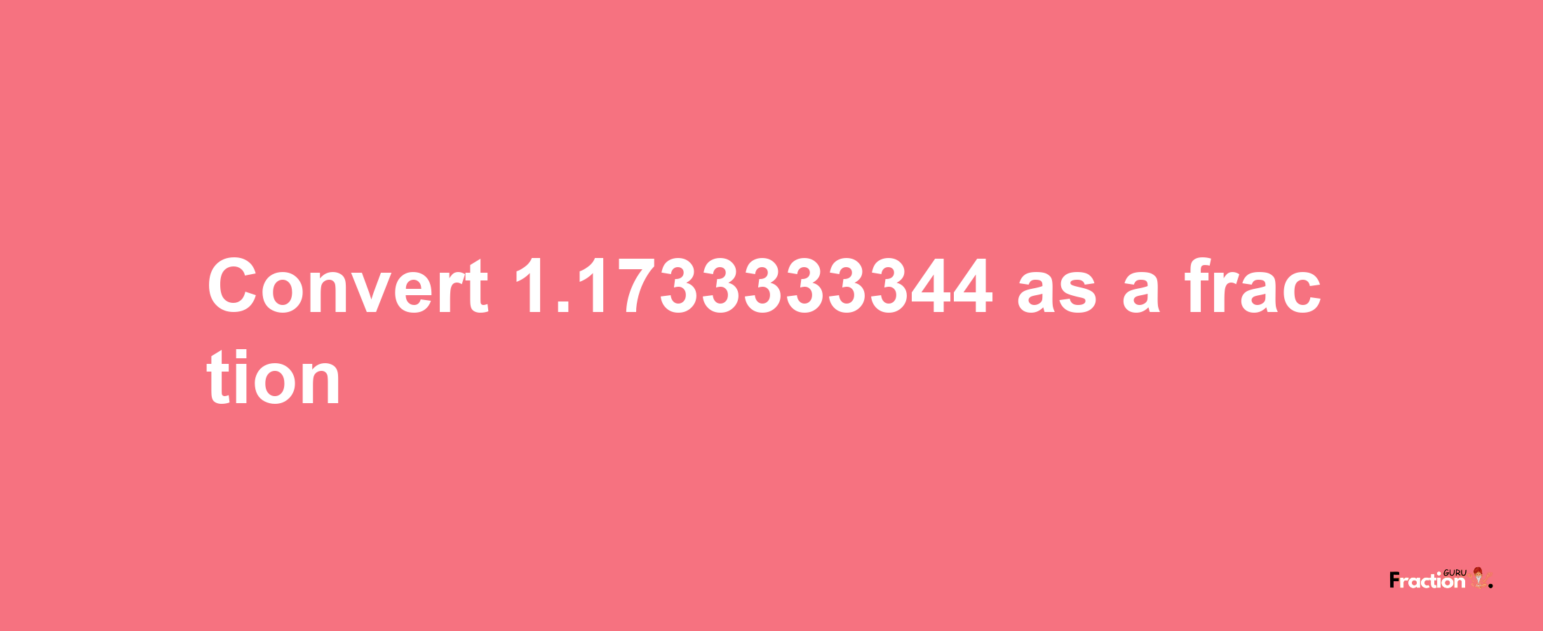 How to convert 1.1733333344 as a fraction