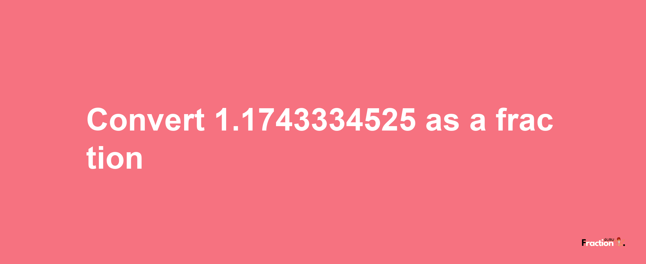 How to convert 1.1743334525 as a fraction