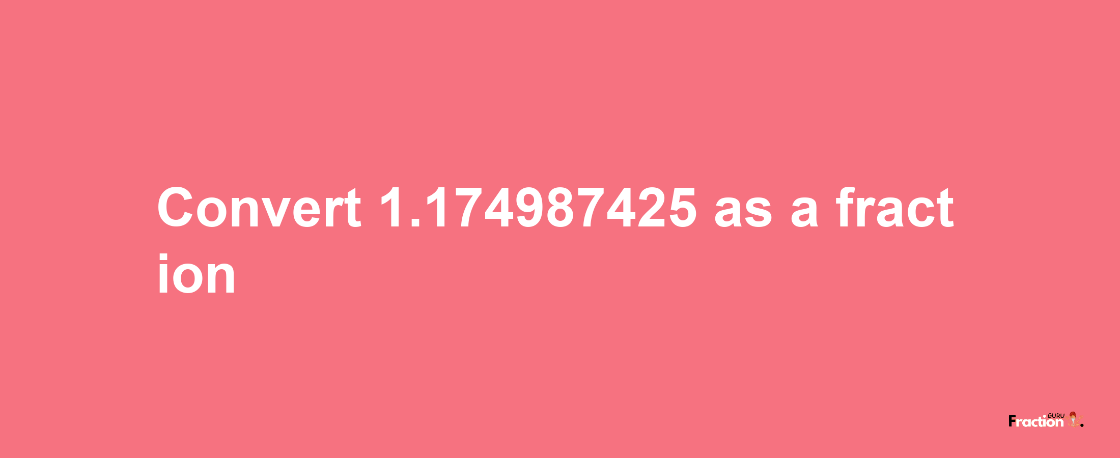 How to convert 1.174987425 as a fraction