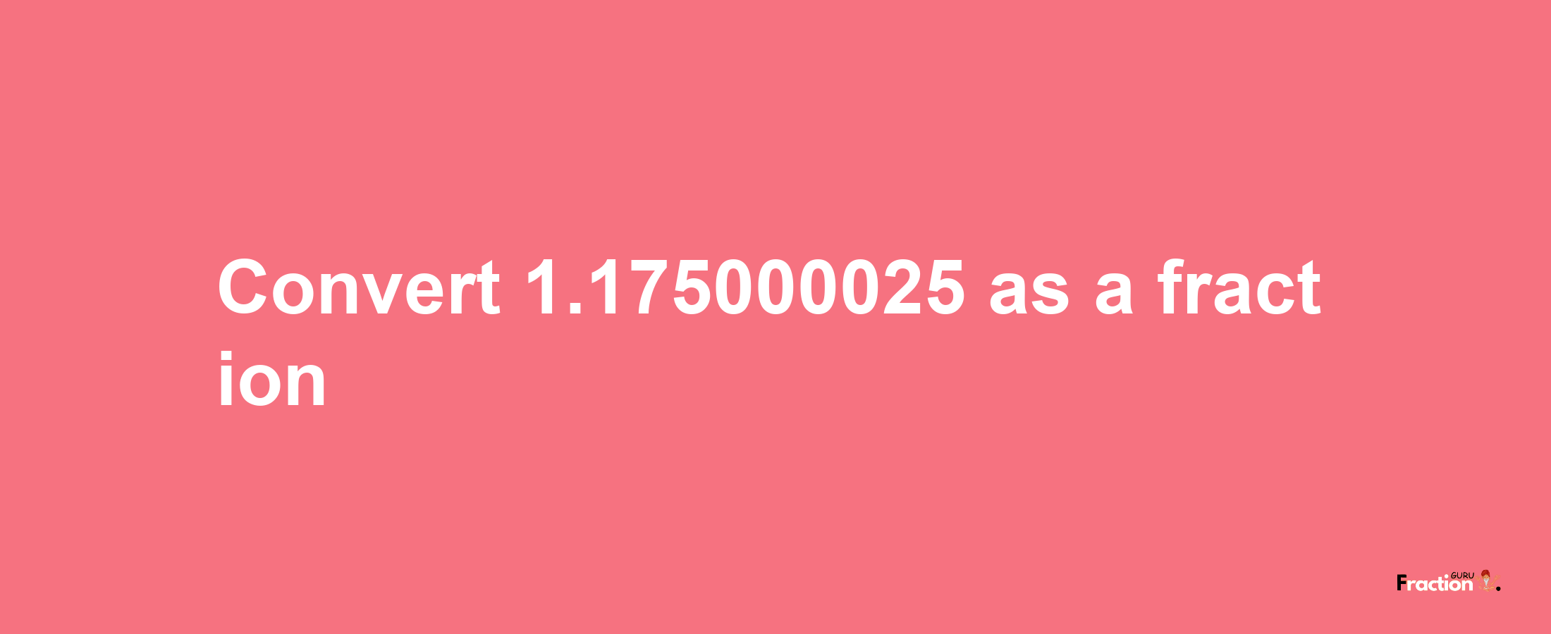 How to convert 1.175000025 as a fraction