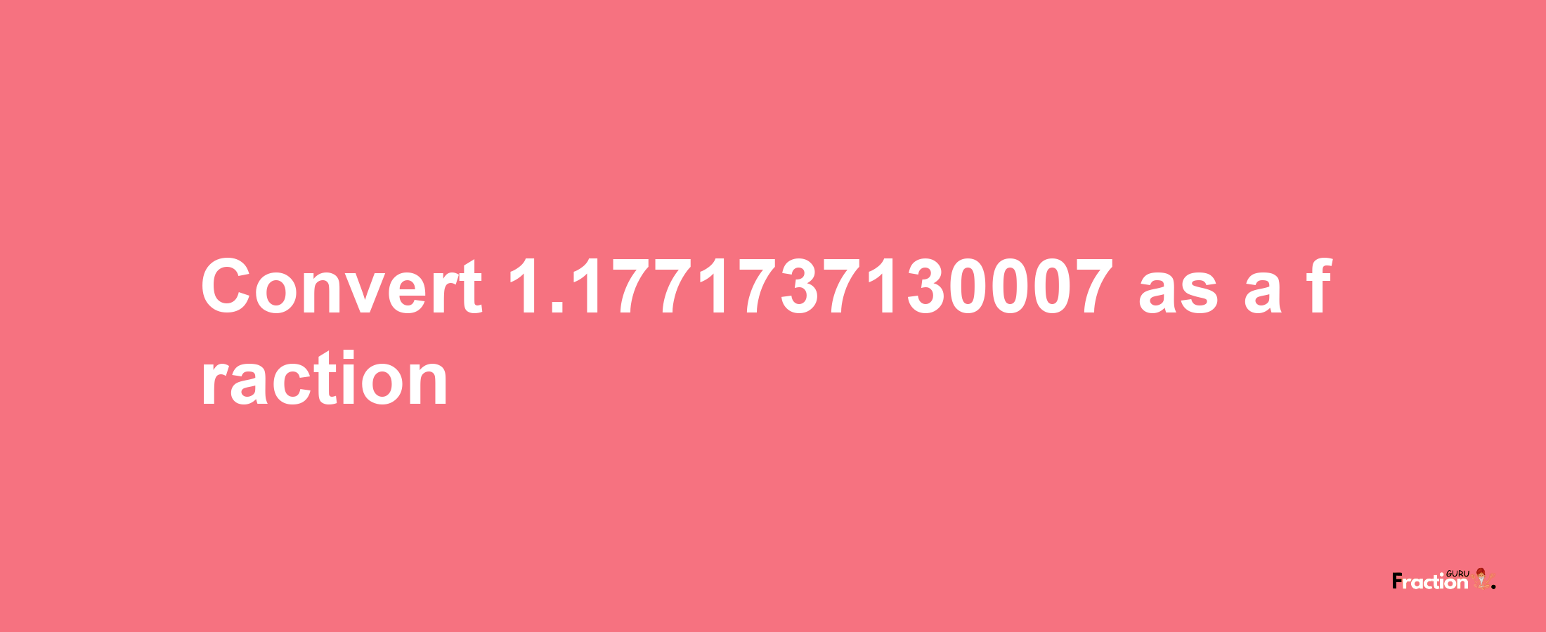 How to convert 1.1771737130007 as a fraction