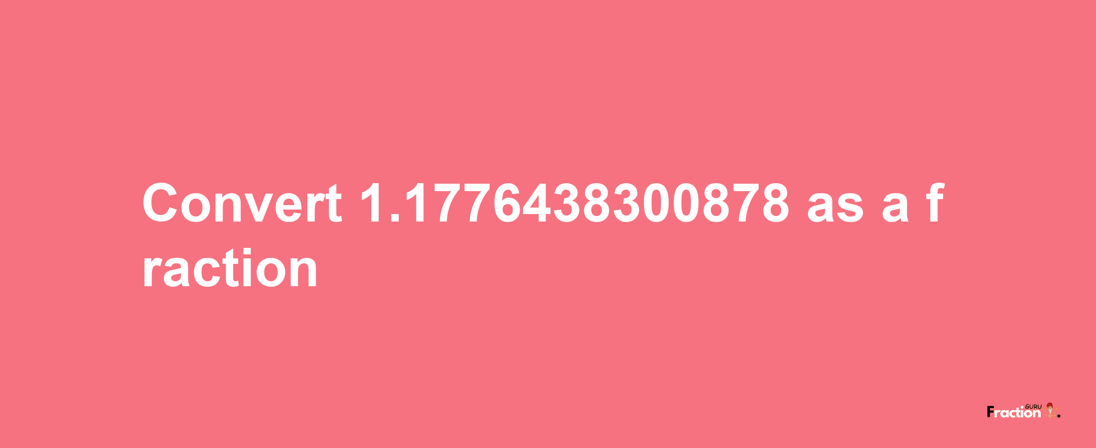 How to convert 1.1776438300878 as a fraction