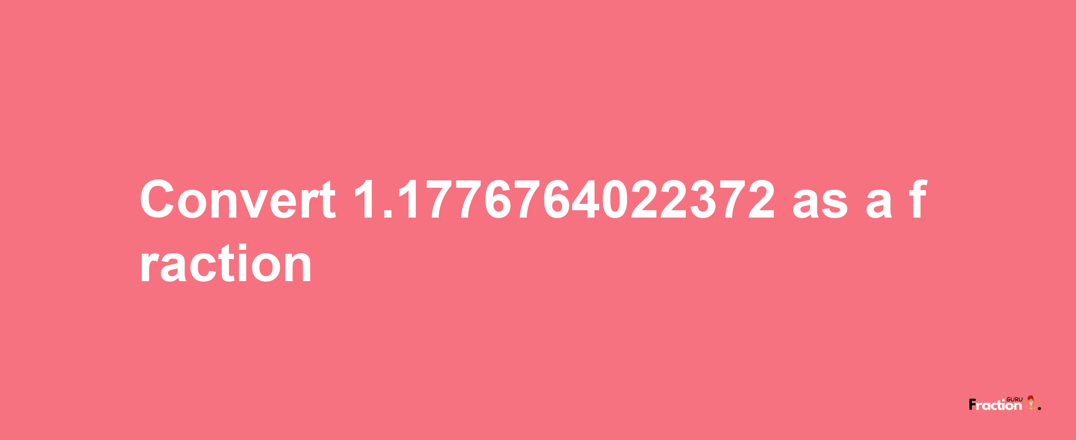 How to convert 1.1776764022372 as a fraction