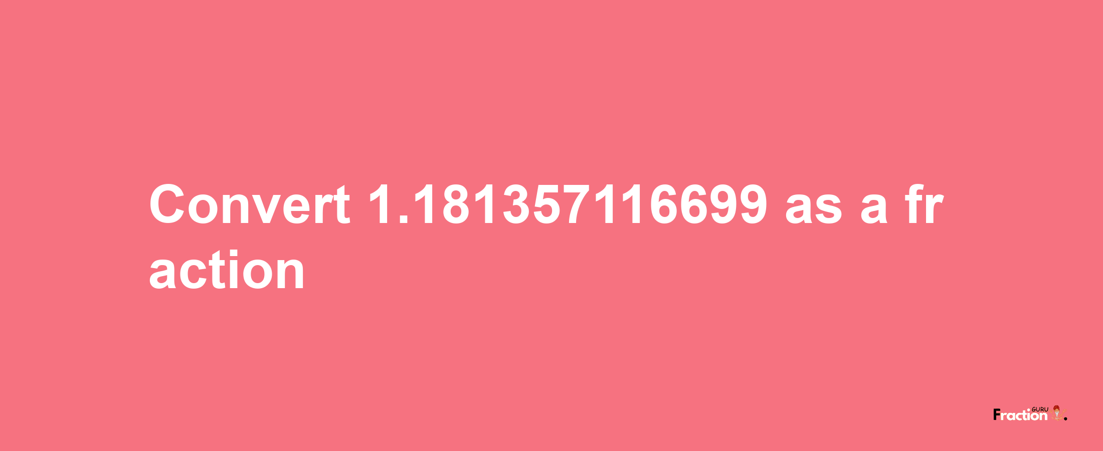 How to convert 1.181357116699 as a fraction