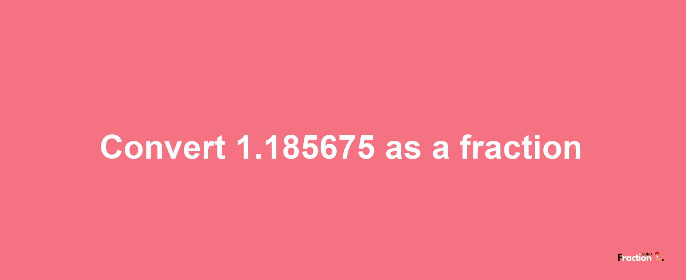 How to convert 1.185675 as a fraction