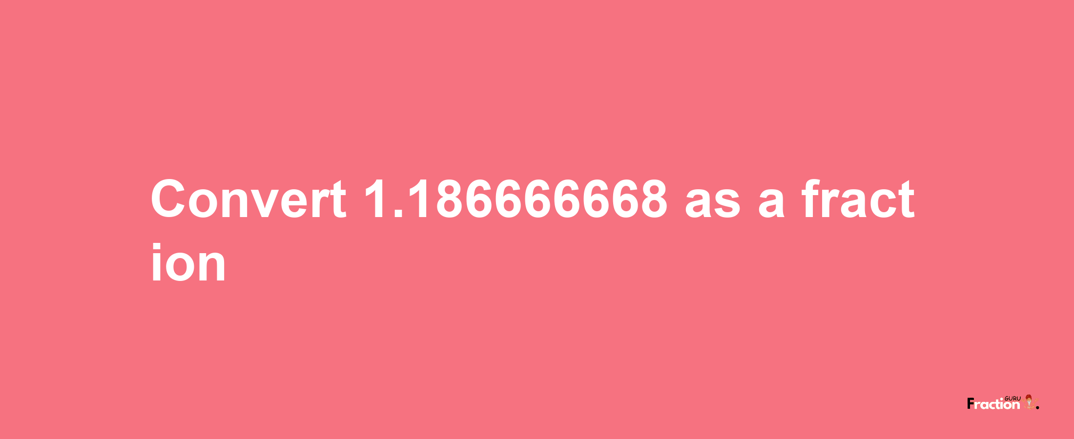 How to convert 1.186666668 as a fraction