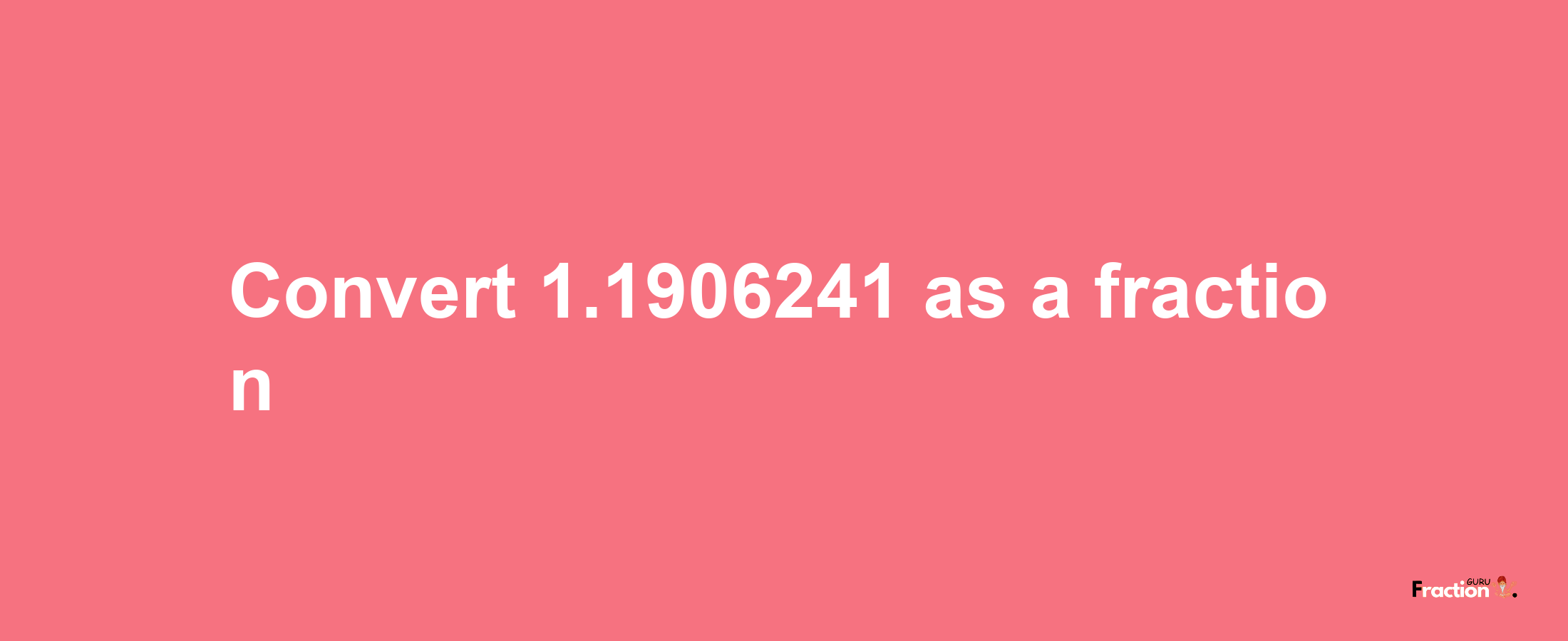 How to convert 1.1906241 as a fraction