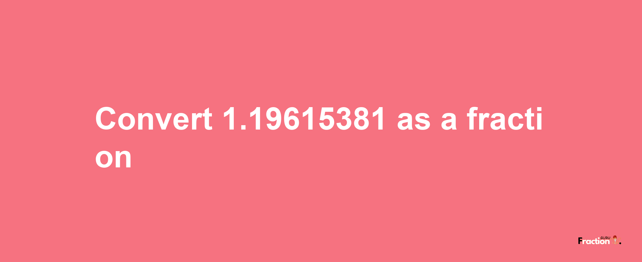 How to convert 1.19615381 as a fraction