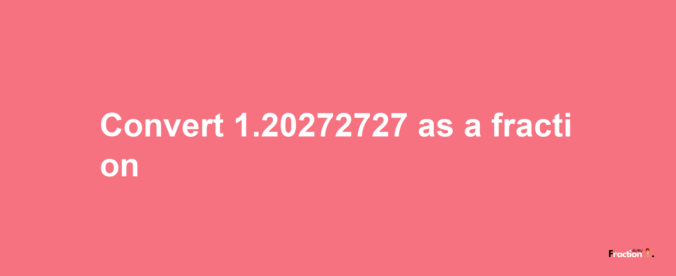 How to convert 1.20272727 as a fraction