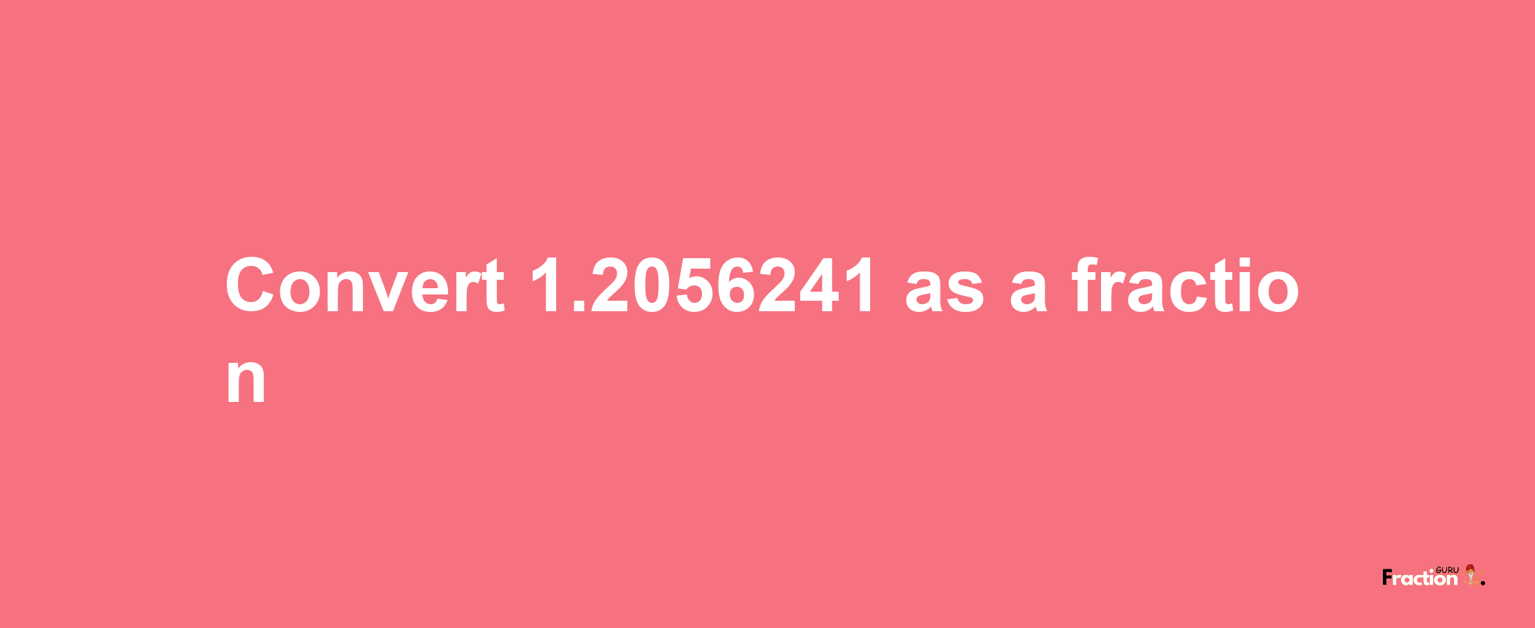 How to convert 1.2056241 as a fraction