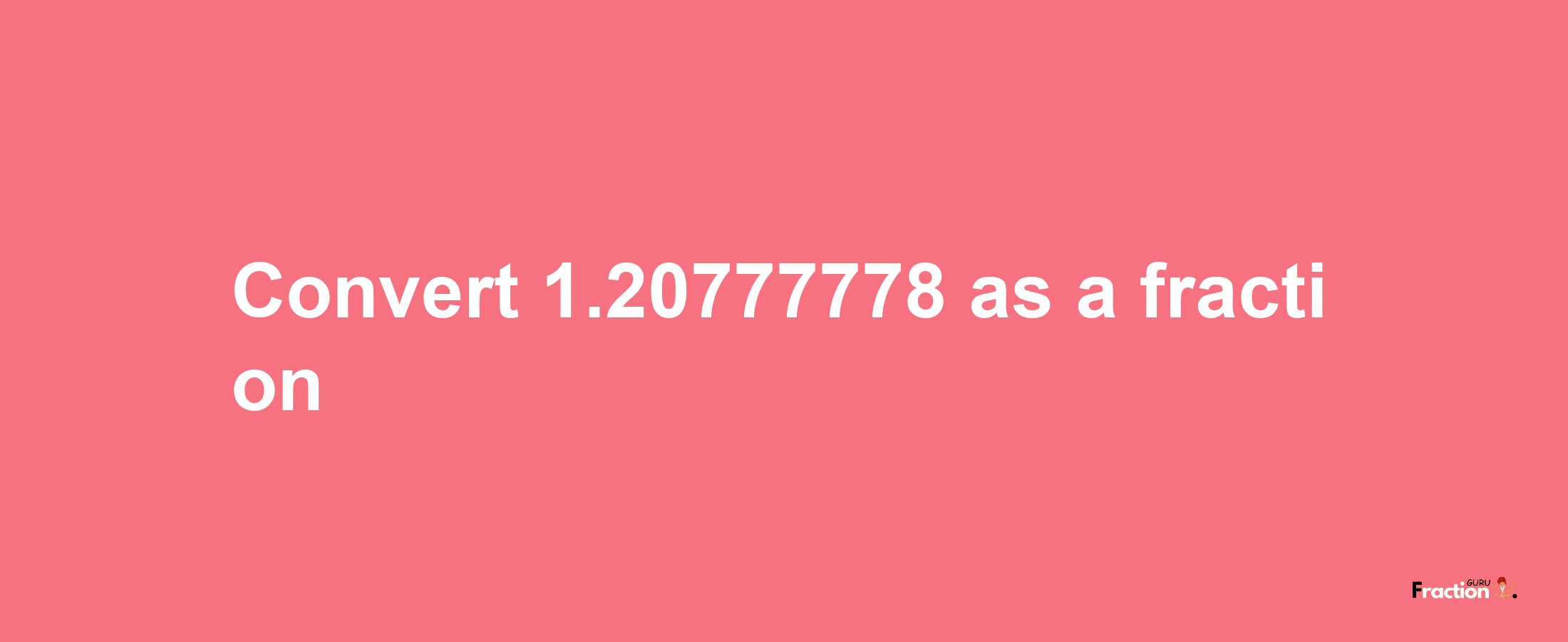 How to convert 1.20777778 as a fraction