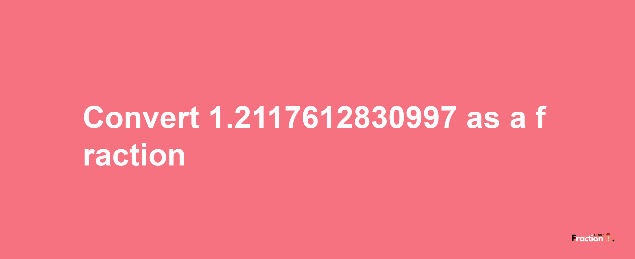 How to convert 1.2117612830997 as a fraction