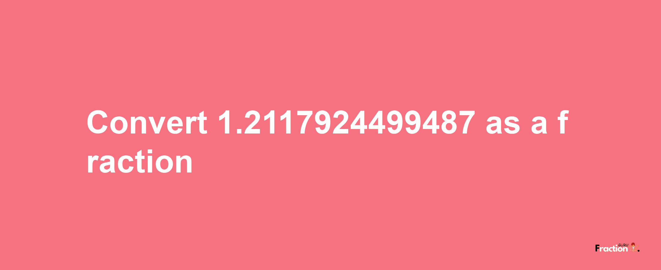 How to convert 1.2117924499487 as a fraction