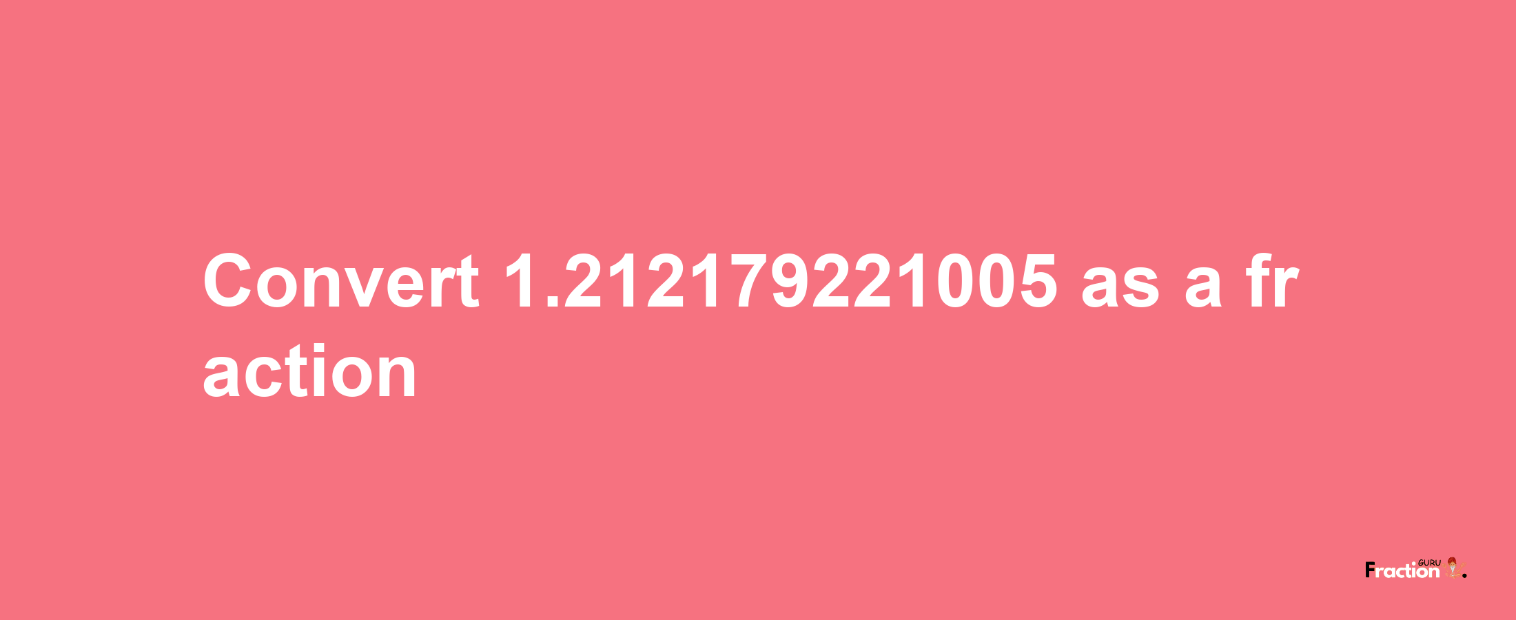 How to convert 1.212179221005 as a fraction