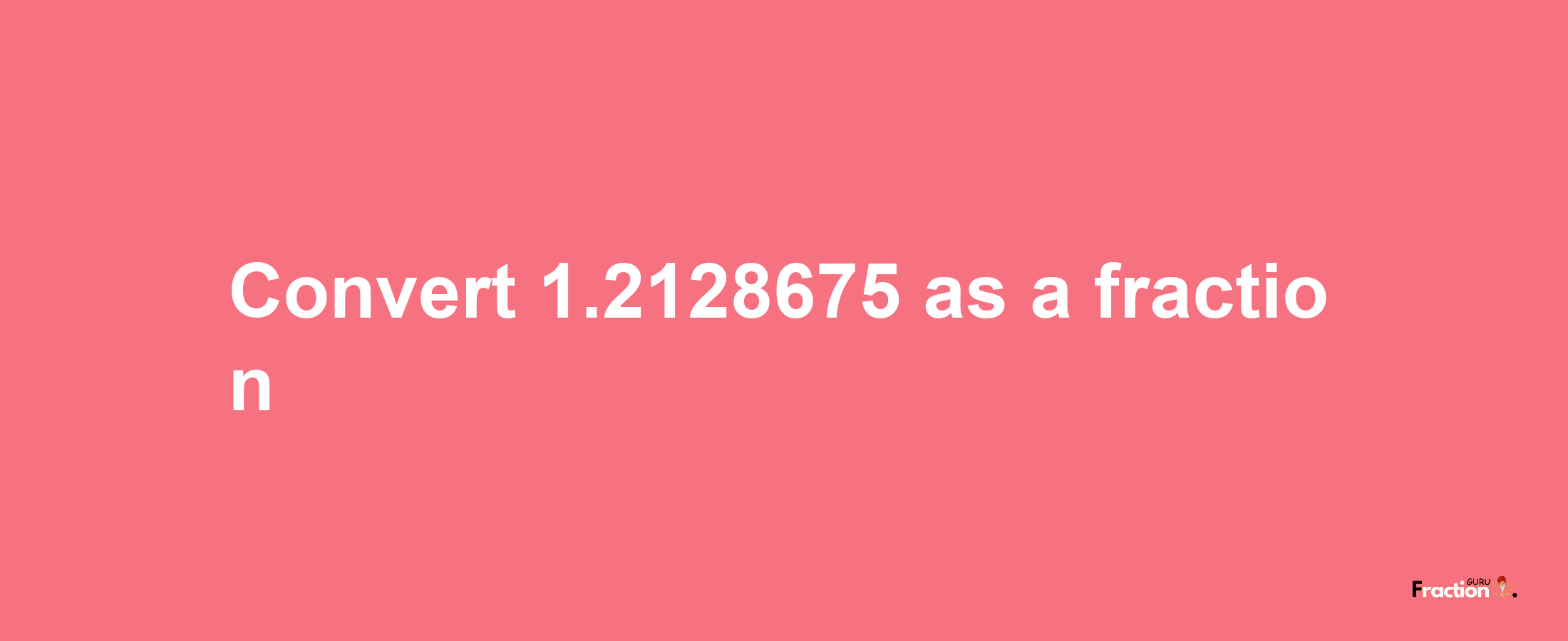 How to convert 1.2128675 as a fraction