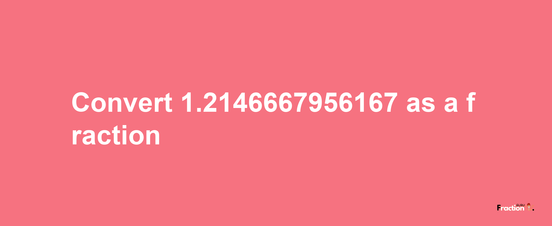 How to convert 1.2146667956167 as a fraction