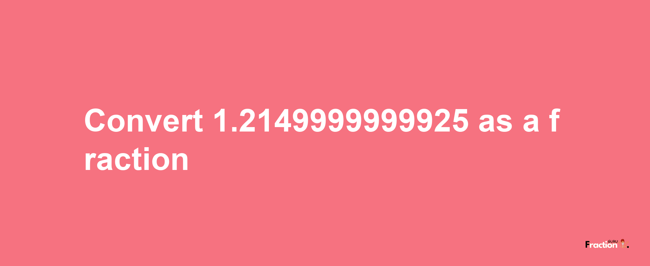 How to convert 1.2149999999925 as a fraction