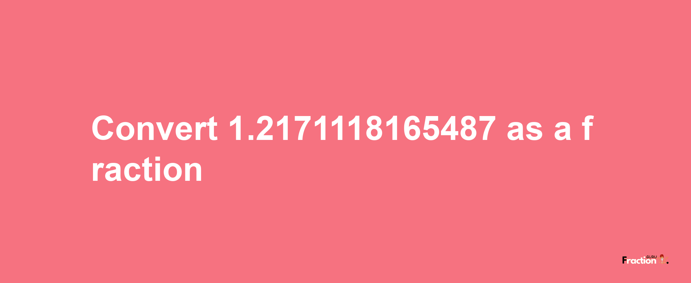 How to convert 1.2171118165487 as a fraction