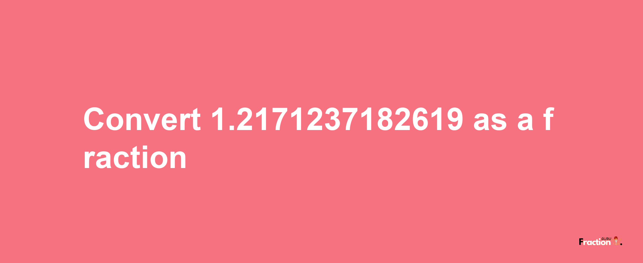 How to convert 1.2171237182619 as a fraction