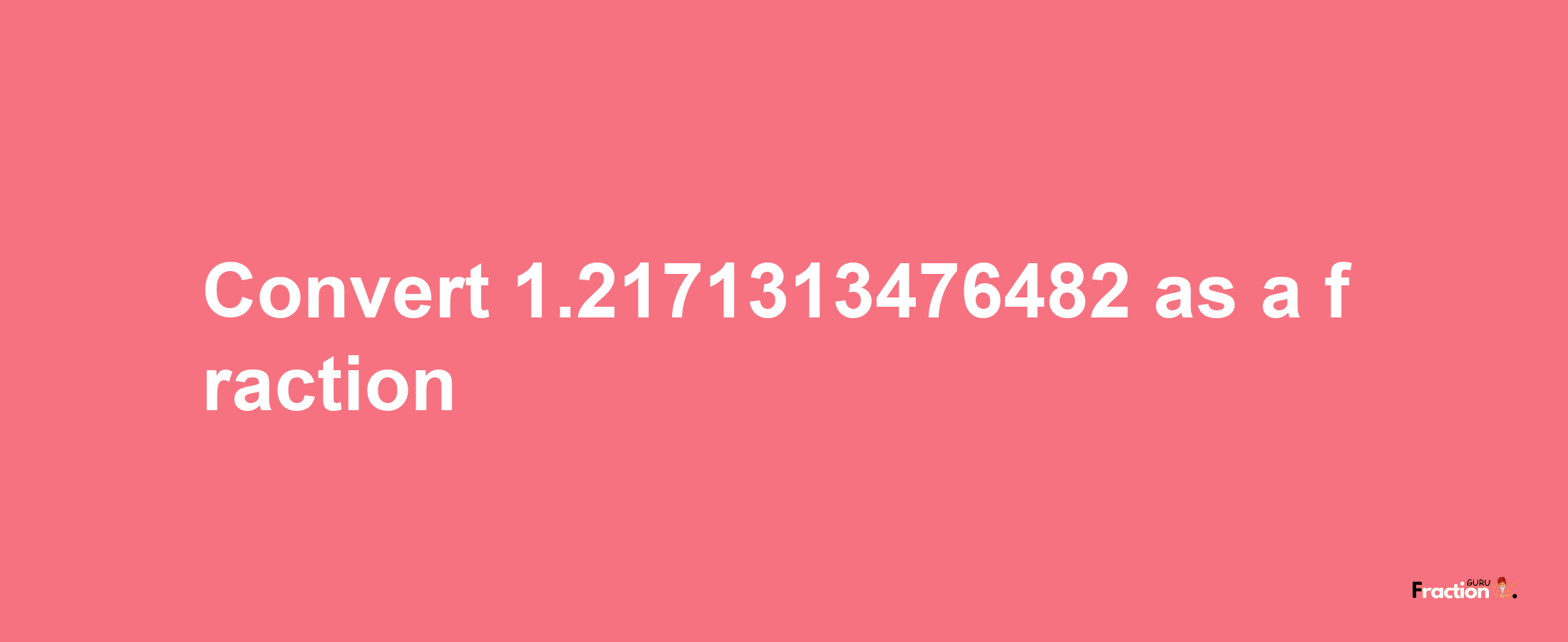 How to convert 1.2171313476482 as a fraction