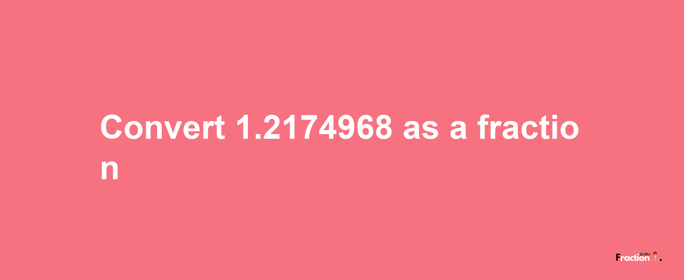 How to convert 1.2174968 as a fraction