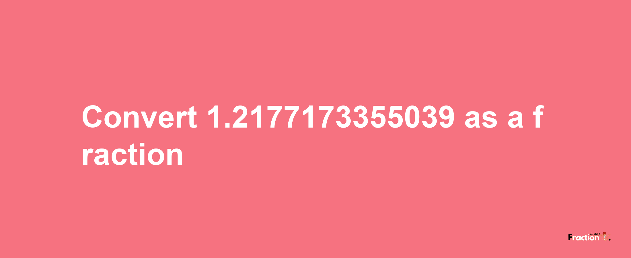 How to convert 1.2177173355039 as a fraction