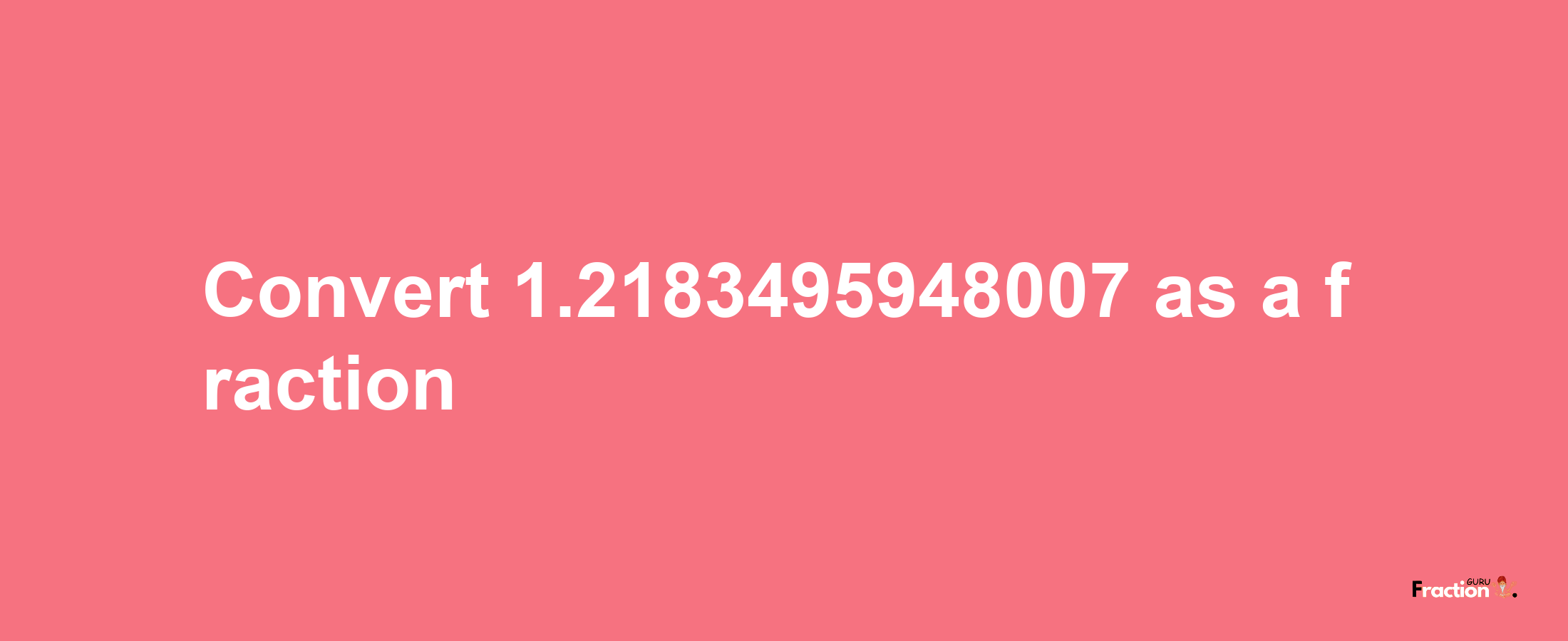 How to convert 1.2183495948007 as a fraction