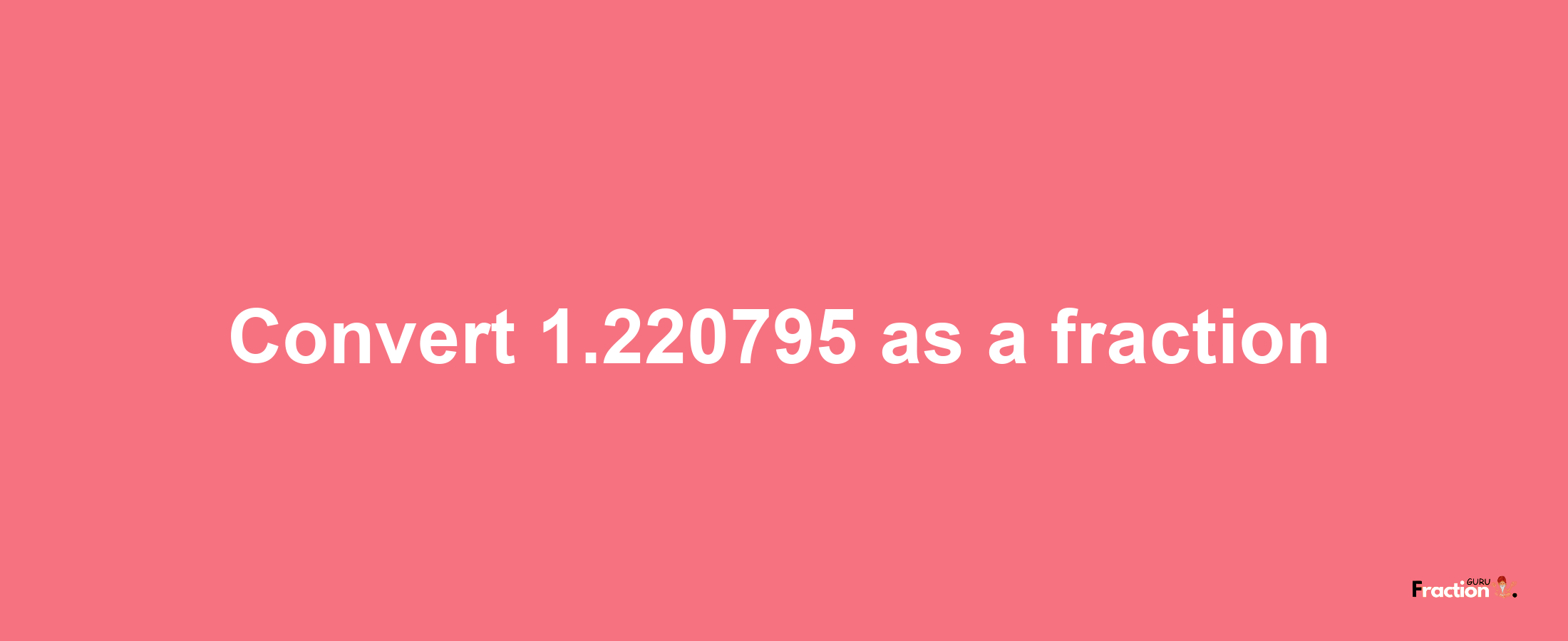 How to convert 1.220795 as a fraction