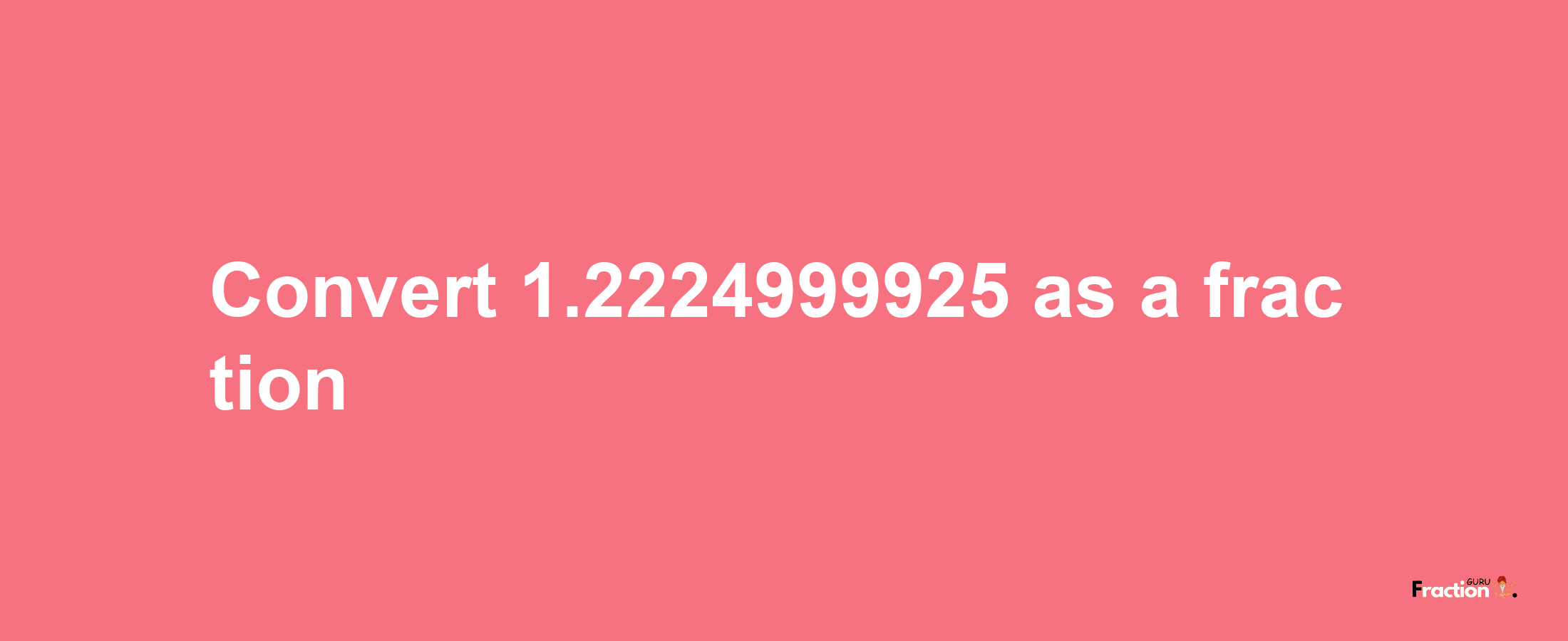 How to convert 1.2224999925 as a fraction