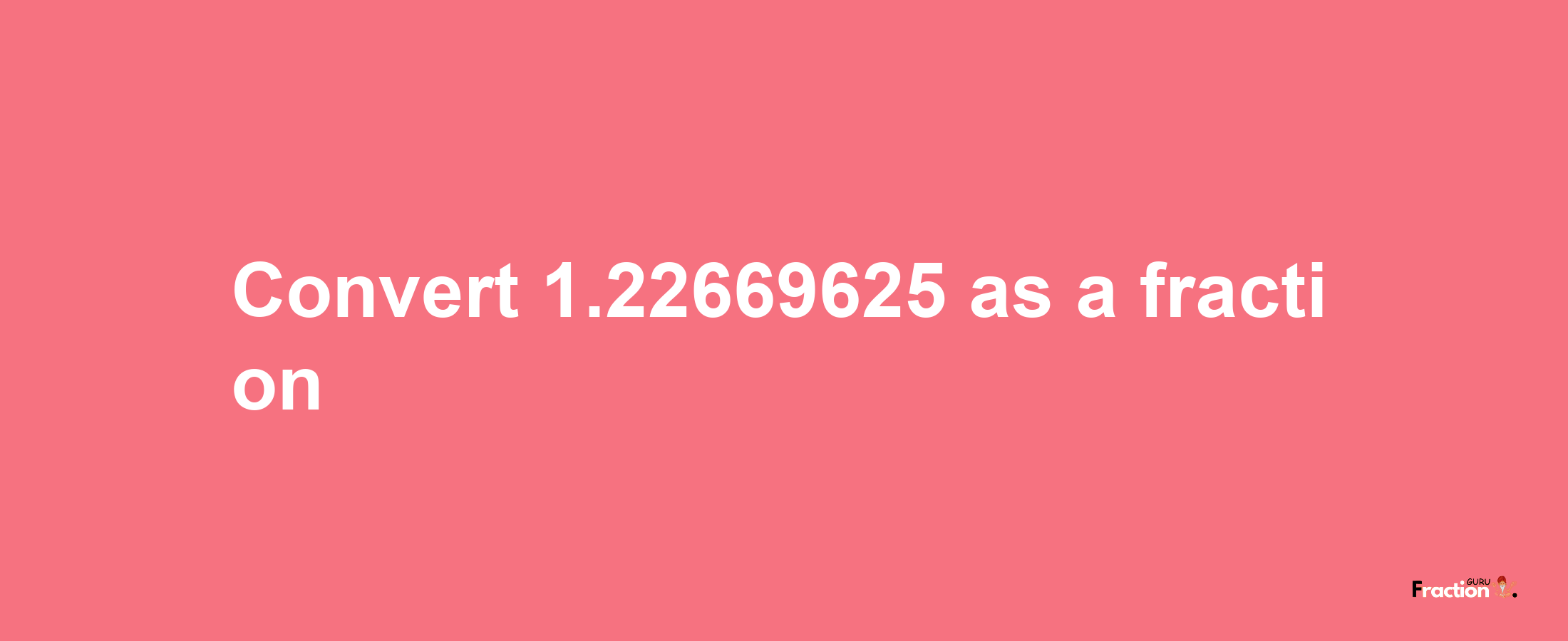 How to convert 1.22669625 as a fraction