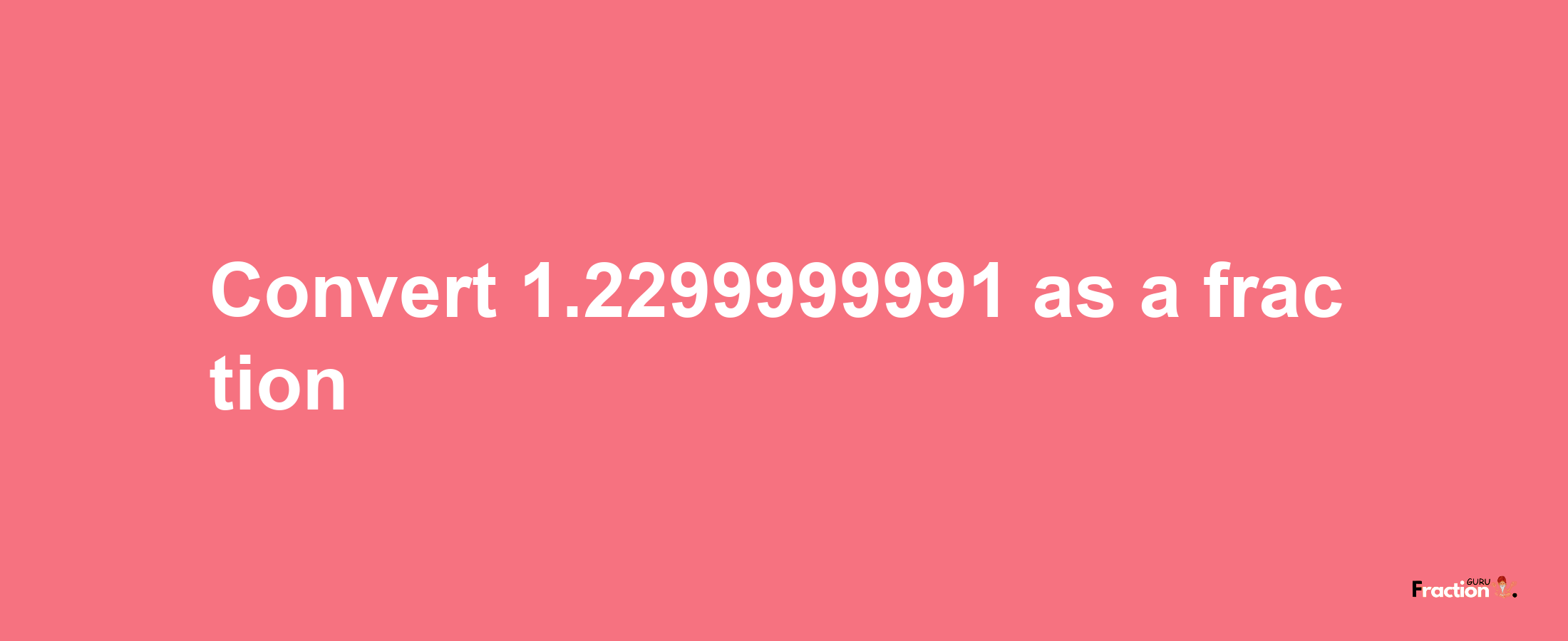 How to convert 1.2299999991 as a fraction