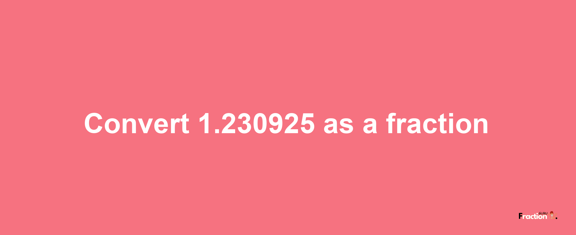 How to convert 1.230925 as a fraction