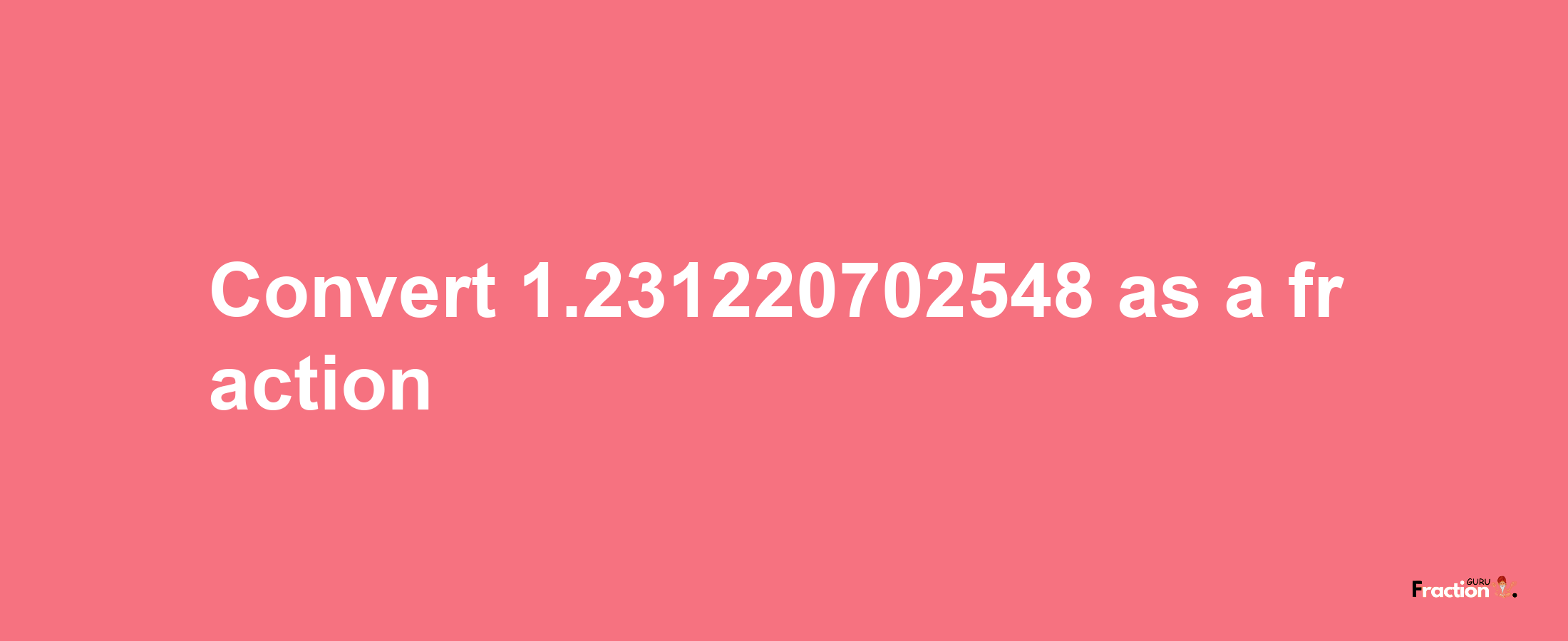 How to convert 1.231220702548 as a fraction