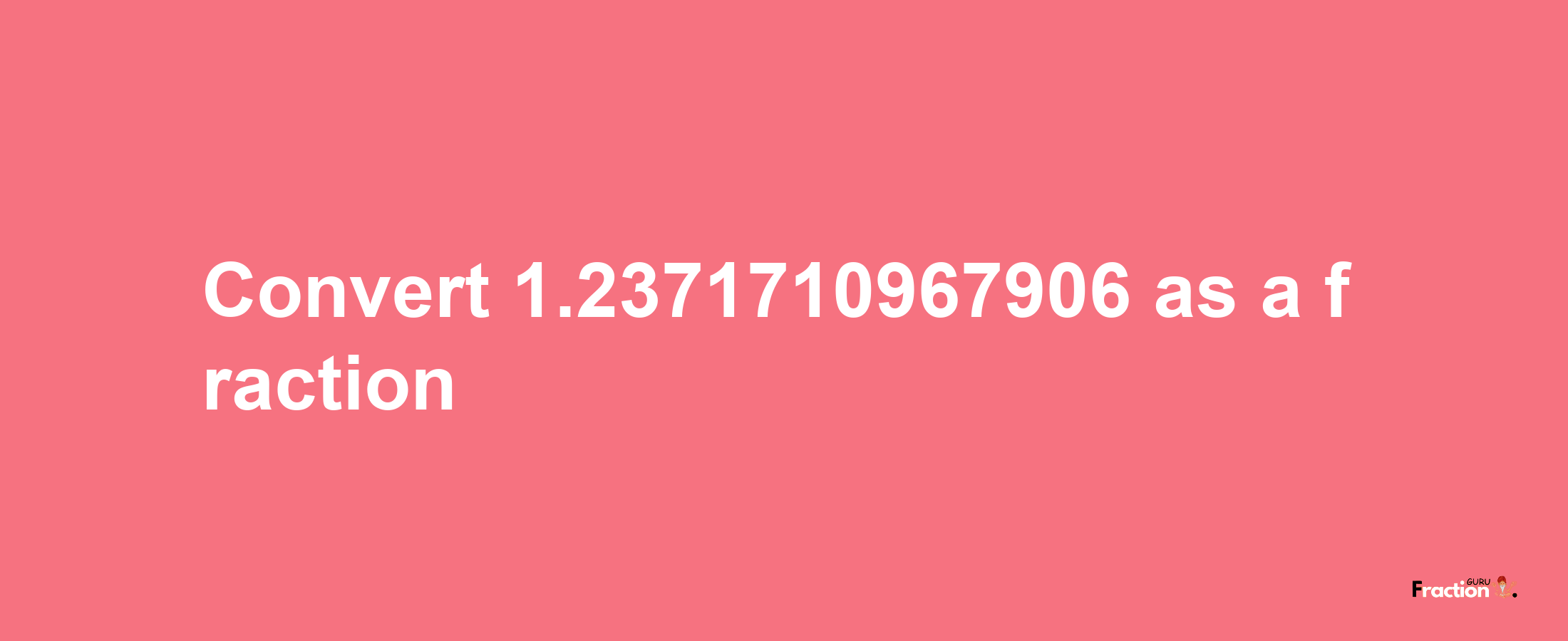 How to convert 1.2371710967906 as a fraction