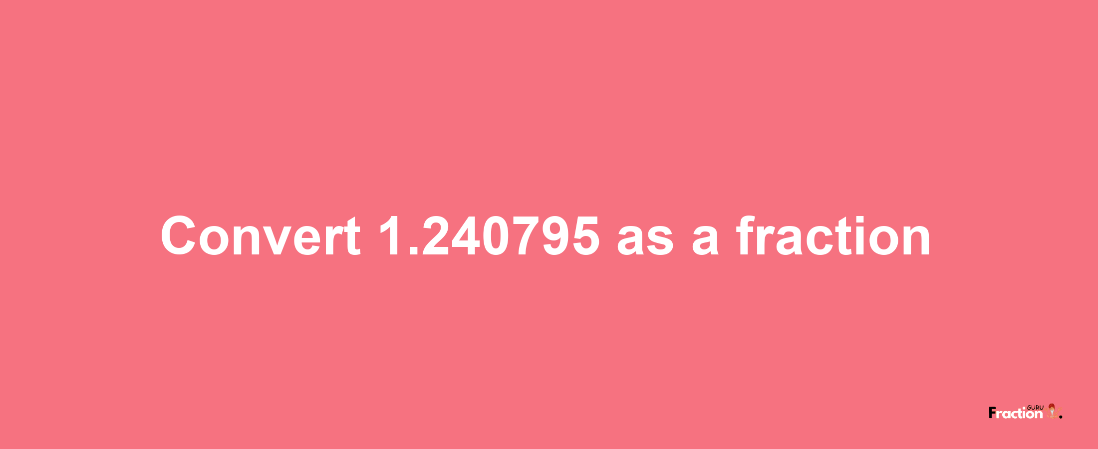 How to convert 1.240795 as a fraction