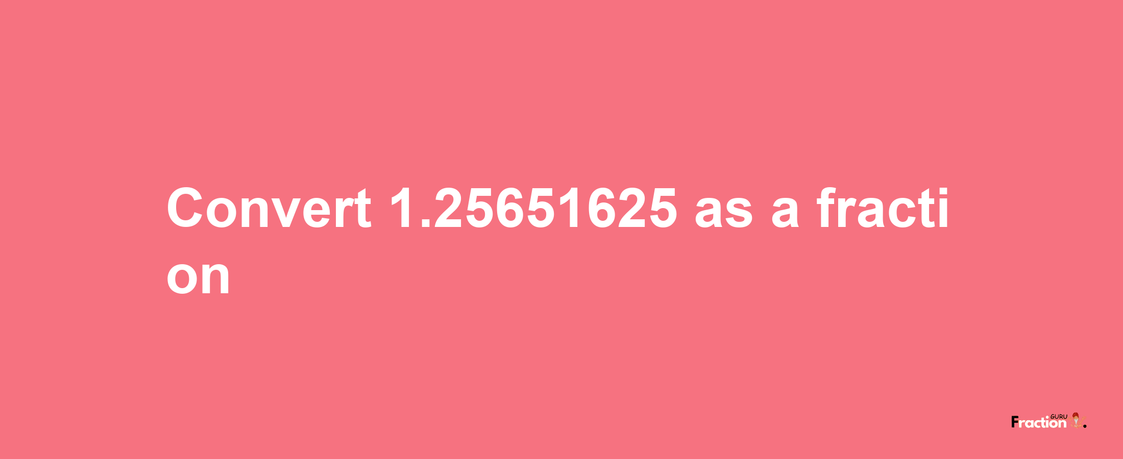 How to convert 1.25651625 as a fraction