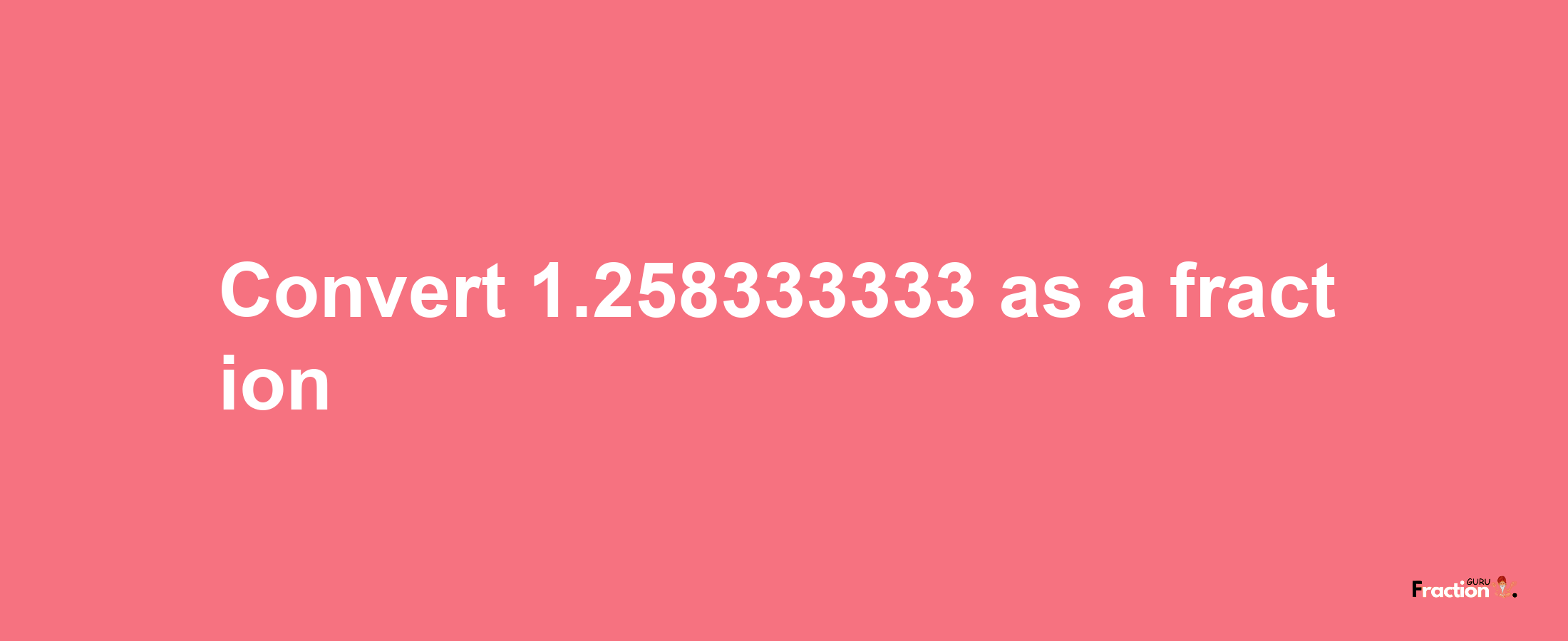 How to convert 1.258333333 as a fraction