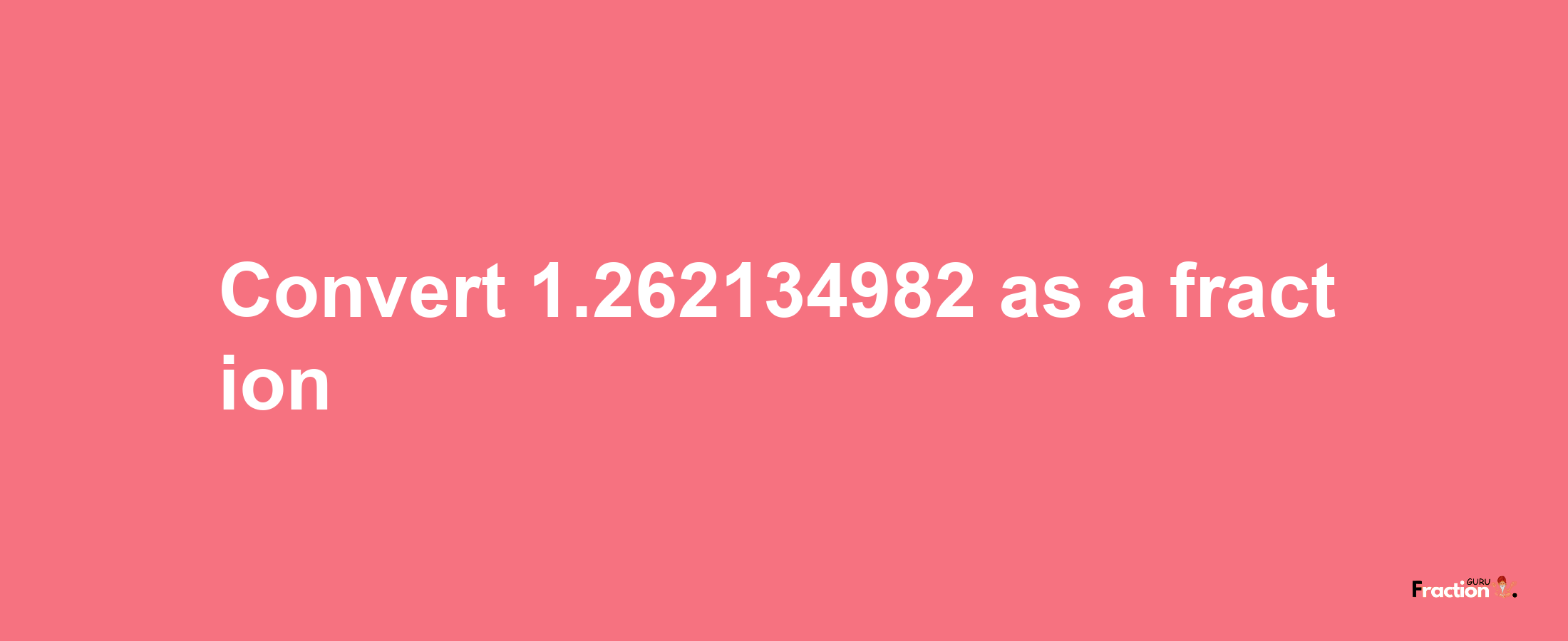 How to convert 1.262134982 as a fraction