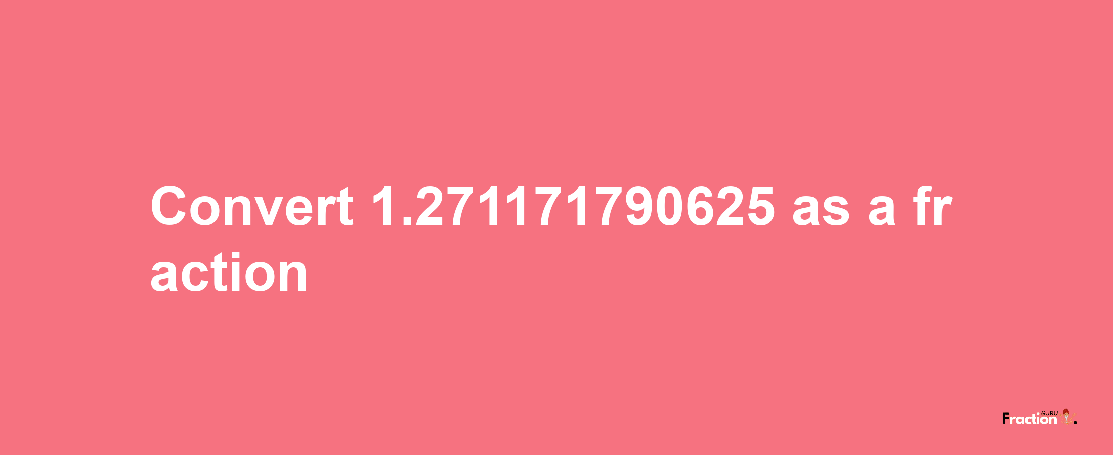 How to convert 1.271171790625 as a fraction