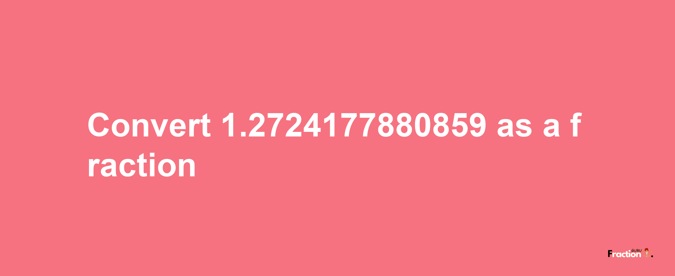 How to convert 1.2724177880859 as a fraction