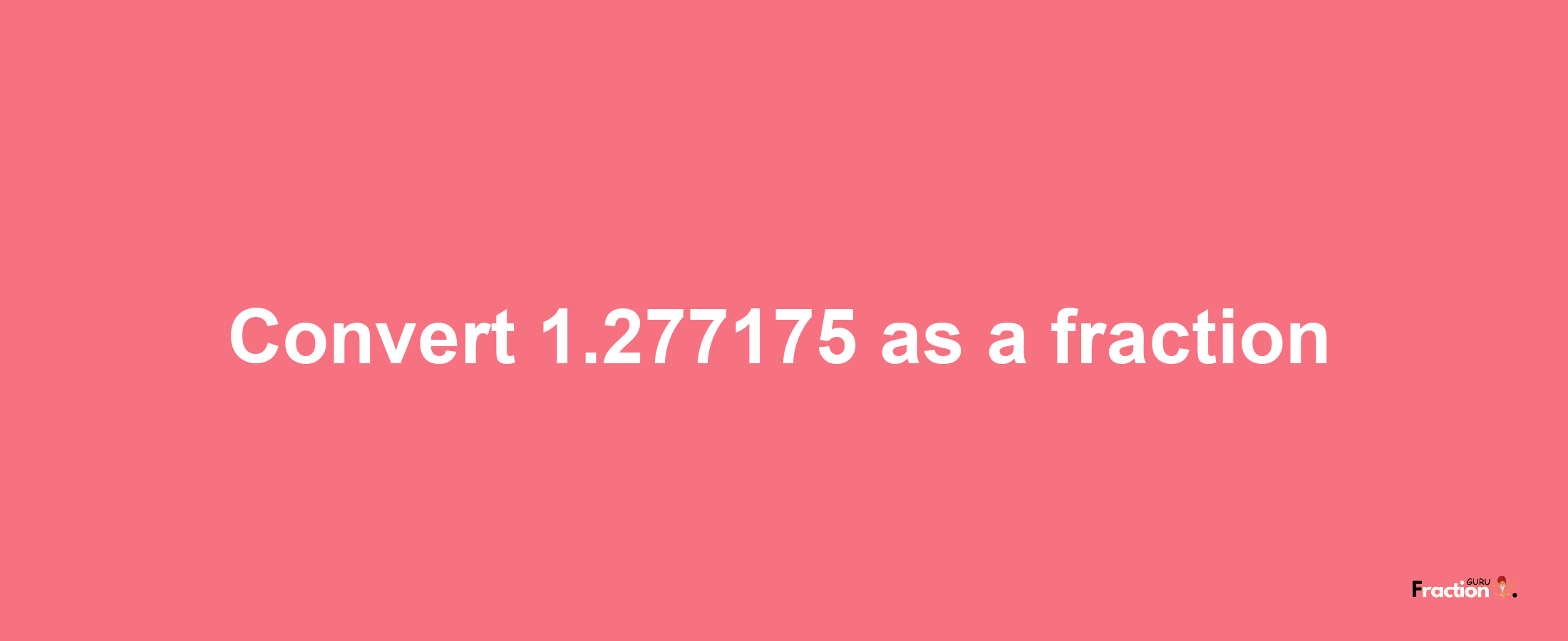 How to convert 1.277175 as a fraction