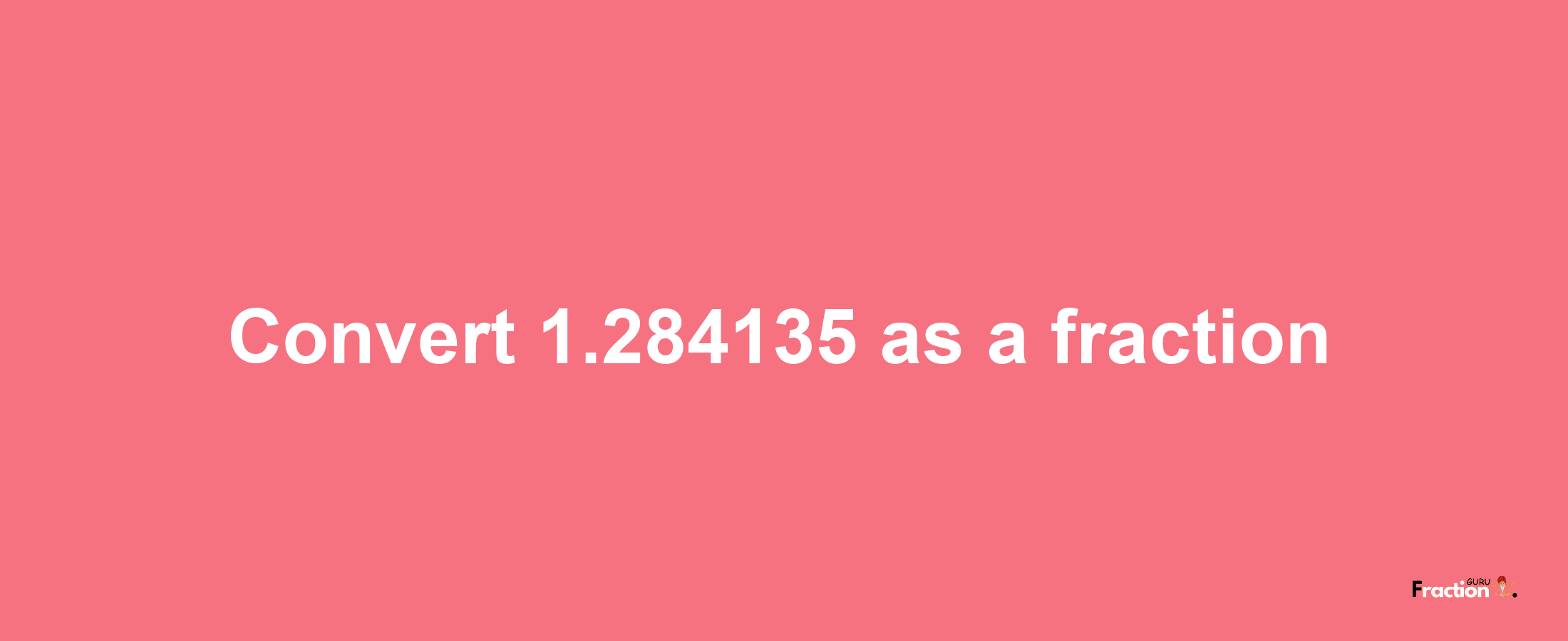 How to convert 1.284135 as a fraction