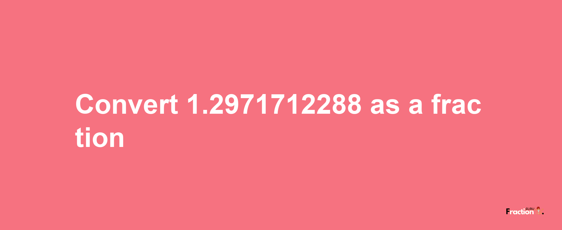 How to convert 1.2971712288 as a fraction