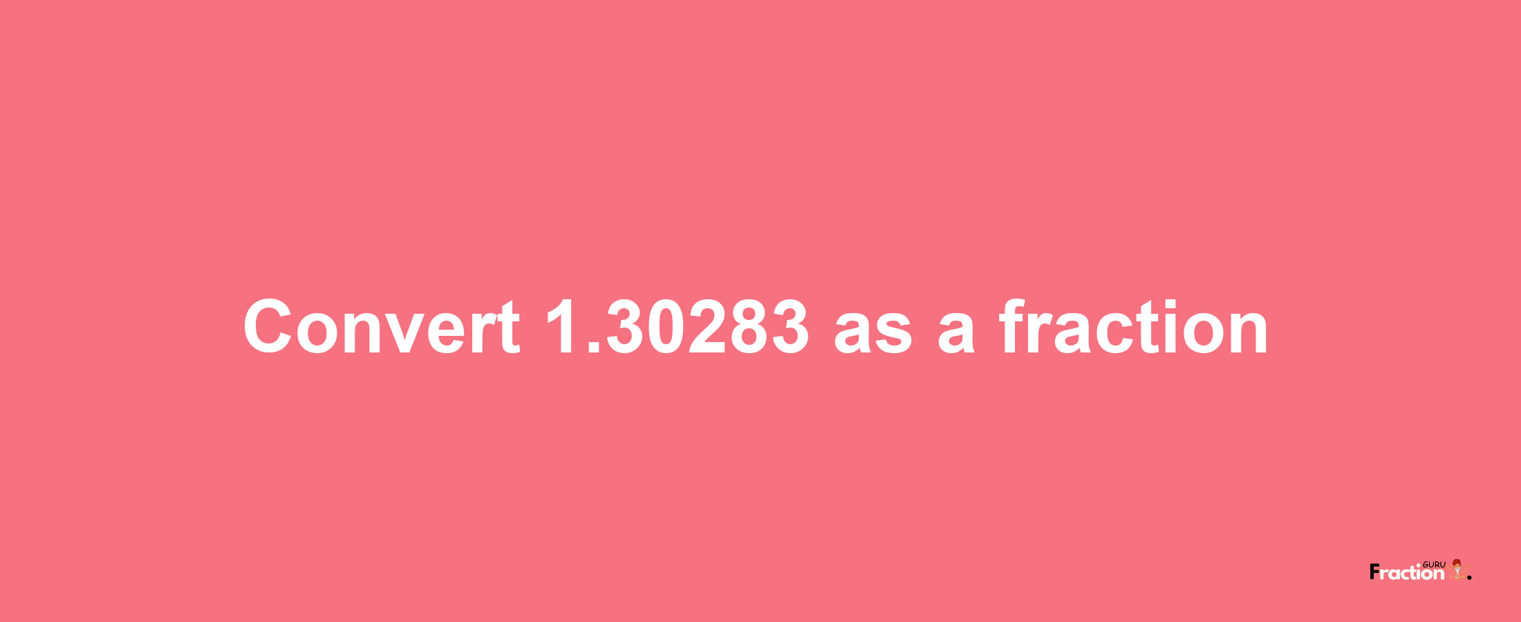 How to convert 1.30283 as a fraction