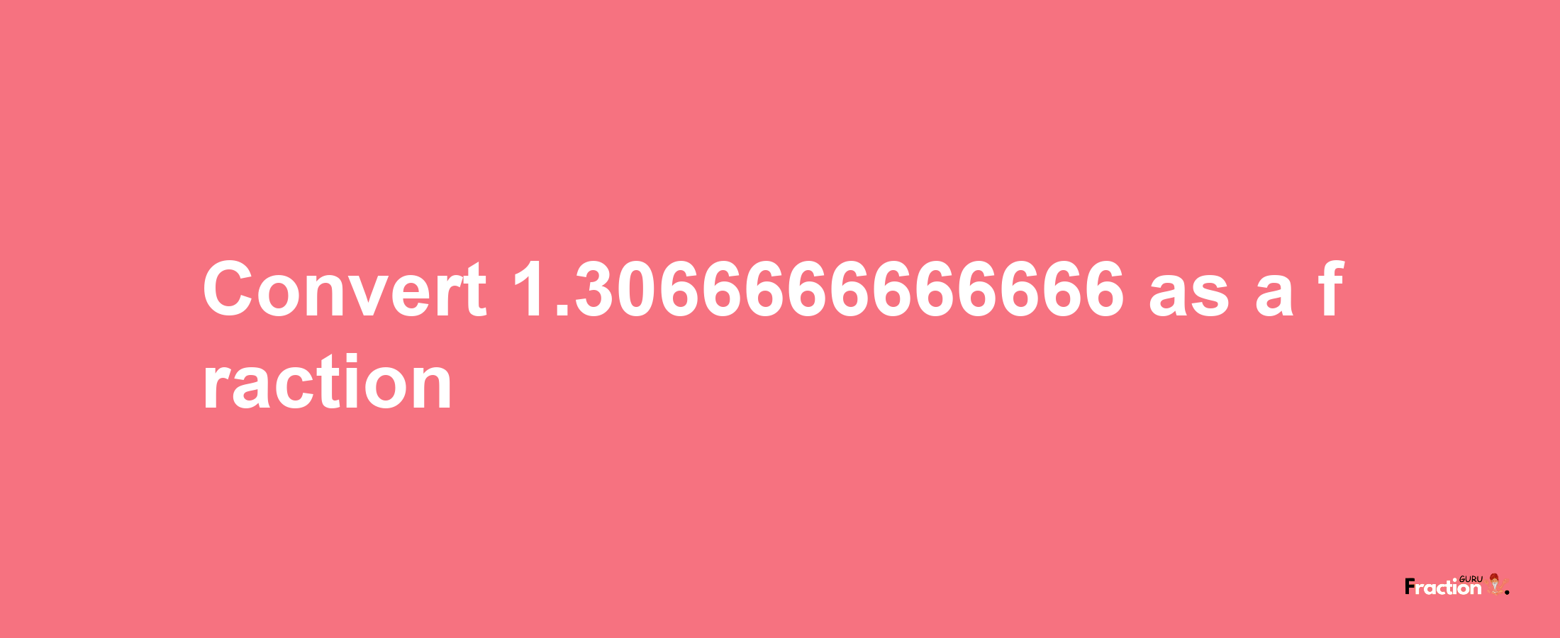 How to convert 1.3066666666666 as a fraction